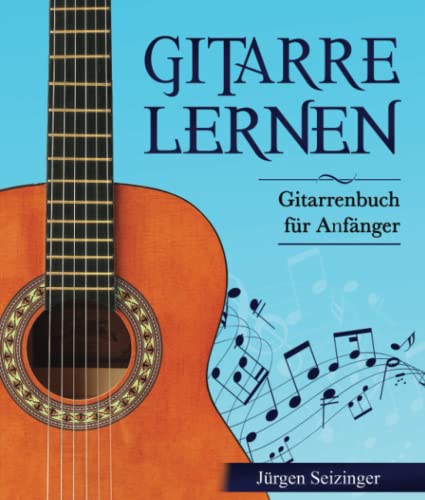 Gitarre Lernen: Gitarrenbuch für Anfänger - Gitarre spielen lernen durch einen geführten Lernprozess Schritt für Schritt
